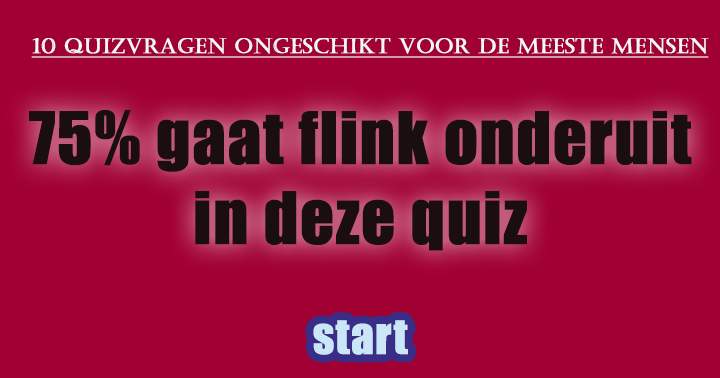 Een 10 halen in deze quiz is simpelweg onmogelijk!