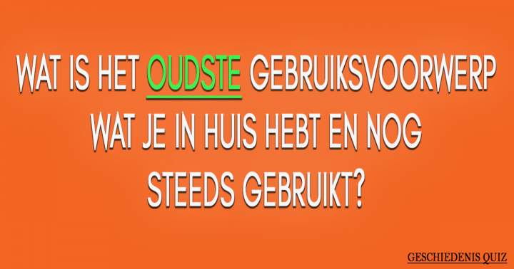 Welk oud voorwerp gebruik je nog steeds thuis?