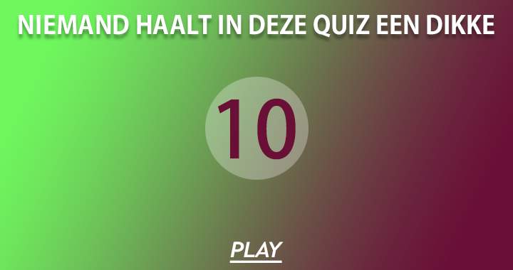 Het lijkt wel alsof er vrijwel niemand een 10 kan halen in deze quiz