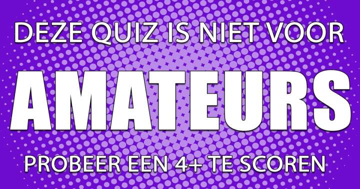 Deze quiz is absoluut niet voor amateurs!