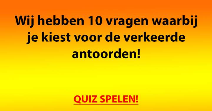 In deze misleidende quiz kies je voor de verkeerde antwoorden